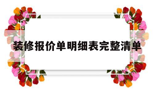 装修报价单明细表完整清单(装修报价单明细表完整清单怎么填)