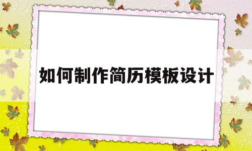 如何制作简历模板设计(如何制作自己的简历模板)