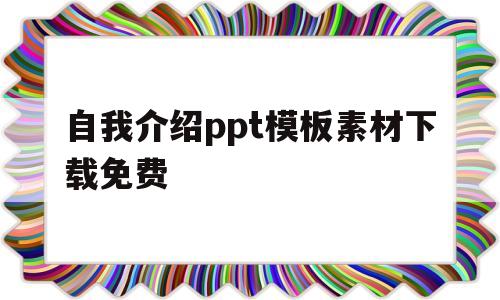 自我介绍ppt模板素材下载免费(自我介绍ppt模板免费下载 素材简约)