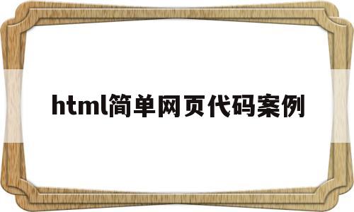 html简单网页代码案例(用html做个简单的网页代码)