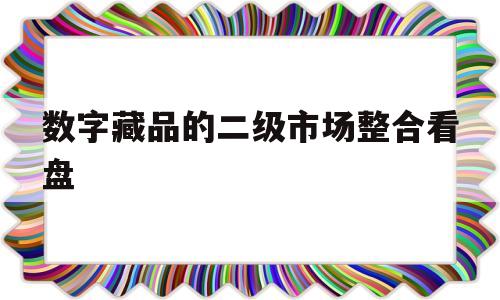 关于数字藏品的二级市场整合看盘的信息