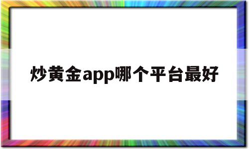 炒黄金app哪个平台最好(炒黄金app哪个平台最好手续费多少)