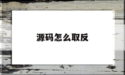 源码怎么取反(怎么将源代码弄出来)