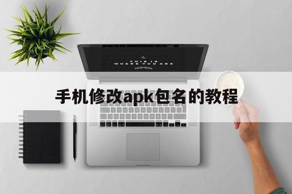 关于手机修改apk包名的教程的信息