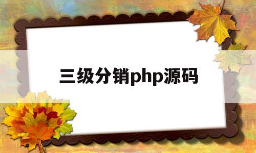 三级分销php源码(三级分销php源码流程图)