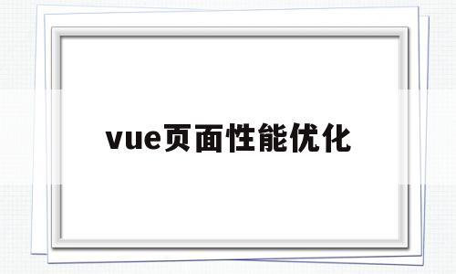 vue页面性能优化(vue页面性能优化方案)