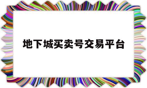 地下城买卖号交易平台(地下城帐号交易平台有哪些)