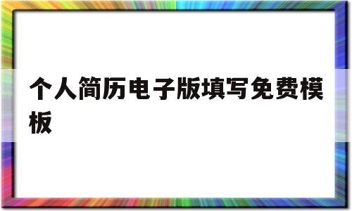 个人简历电子版填写免费模板(个人简历电子版填写免费模板百度网盘)