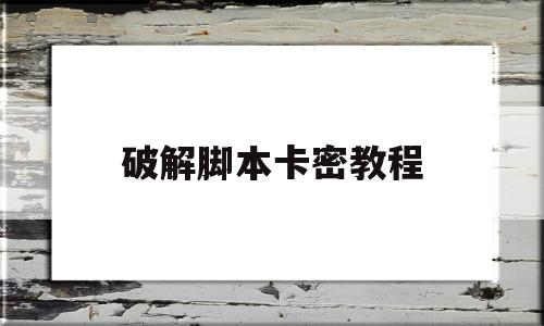 破解脚本卡密教程(破解脚本卡密的辅助教程)