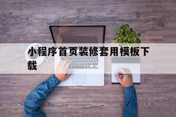 小程序首页装修套用模板下载(小程序首页装修套用模板下载不了)