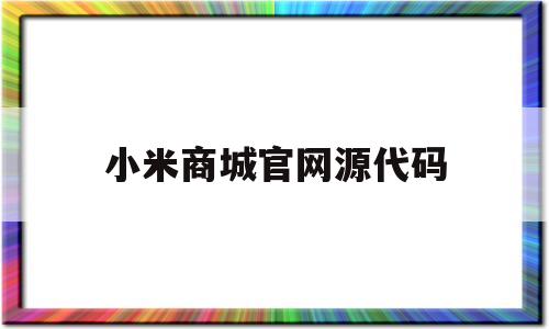 小米商城官网源代码(制作小米商城网页的代码)