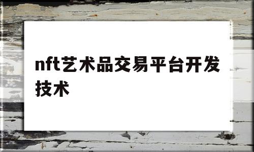 关于nft艺术品交易平台开发技术的信息