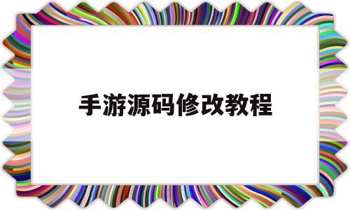 手游源码修改教程(手游源代码怎么生成客户端)