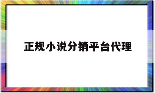 正规小说分销平台代理(正规小说分销平台代理赚钱吗)