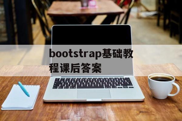 bootstrap基础教程课后答案(bootstrap基础教程课后答案人民邮电出版社)