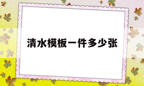 清水模板一件多少张(清水模板一张是多少斤)