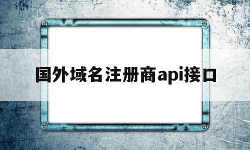 国外域名注册商api接口的简单介绍