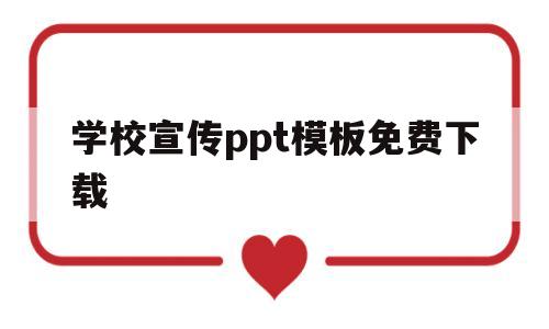 学校宣传ppt模板免费下载(学校宣传ppt模板免费下载大全)