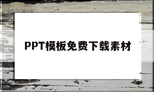 PPT模板免费下载素材(工作总结ppt模板免费下载素材)