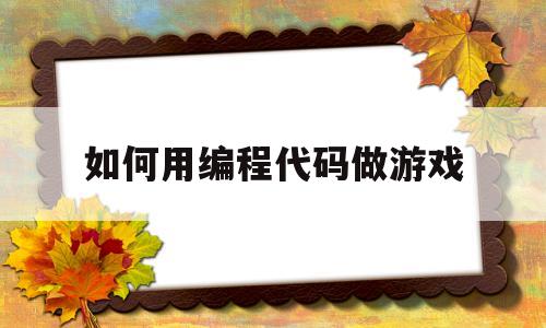 如何用编程代码做游戏(用编程做游戏,的编程代码)