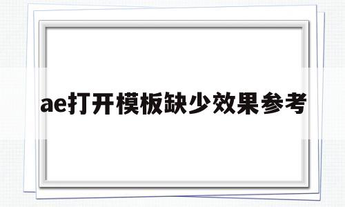 ae打开模板缺少效果参考(ae提示缺少效果)