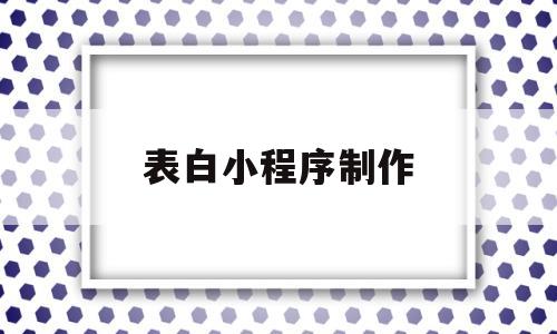 表白小程序制作(表白小程序制作源代码)