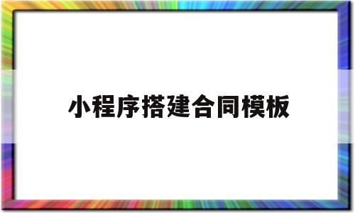 小程序搭建合同模板(小程序搭建合同模板图片)