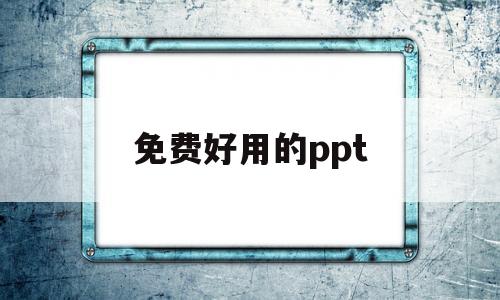 免费好用的ppt(免费好用的ppt模板)