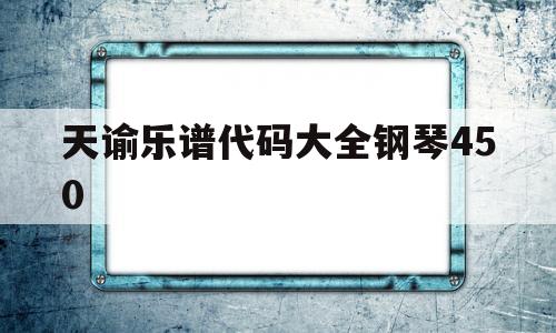 包含天谕乐谱代码大全钢琴450的词条