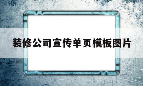 装修公司宣传单页模板图片(装修公司宣传单页模板图片大全)