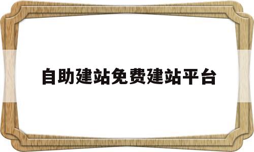 自助建站免费建站平台的简单介绍