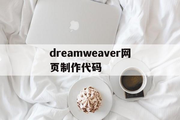 dreamweaver网页制作代码(dreamweaver网页制作代码大全)