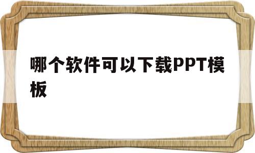 哪个软件可以下载PPT模板(哪个app可以免费下载ppt模板)