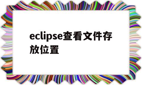 eclipse查看文件存放位置(怎么设置eclipse的存放文件地址)