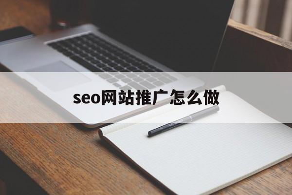 seo网站推广怎么做(seo网站推广怎么做好)