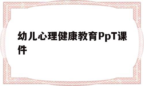 幼儿心理健康教育PpT课件(幼儿园幼儿心理健康教育ppt课件)