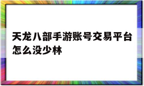 包含天龙八部手游账号交易平台怎么没少林的词条