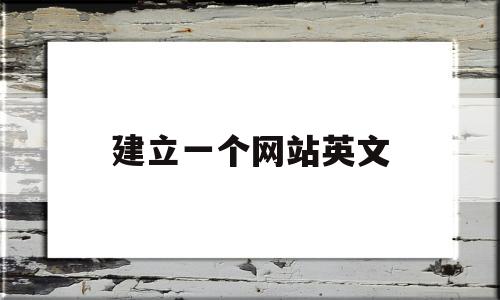 建立一个网站英文(建立一个网站需要什么)