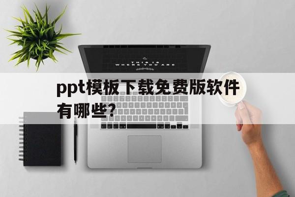 ppt模板下载免费版软件有哪些?(ppt模板下载免费版软件有哪些免费的)