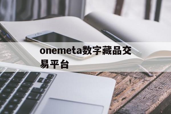 onemeta数字藏品交易平台的简单介绍