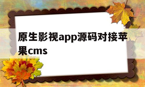 原生影视app源码对接苹果cms(2020年全新影视app完美对接苹果cms源码)