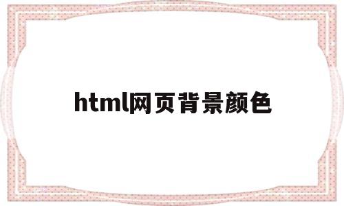 html网页背景颜色(html网页背景颜色代码怎么写)