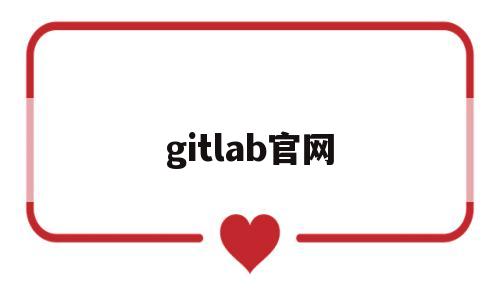 gitlab官网(gitlab官网下载地址)