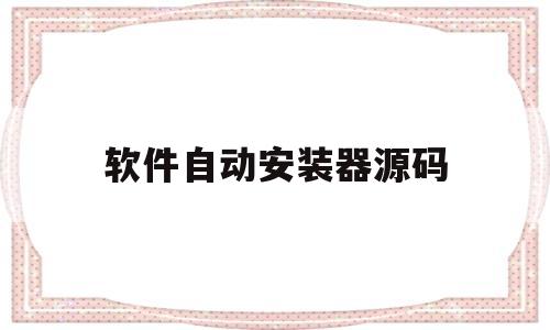 软件自动安装器源码(软件自动安装器源码怎么设置)