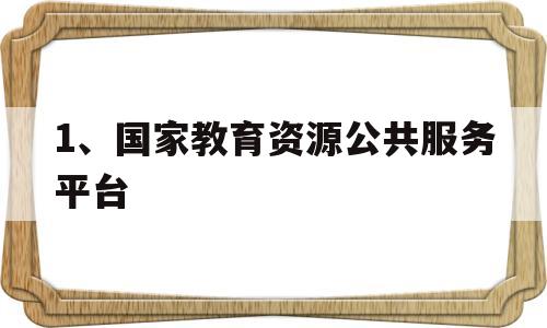 1、国家教育资源公共服务平台(国家教育资源公共服务平台登录入口2020)