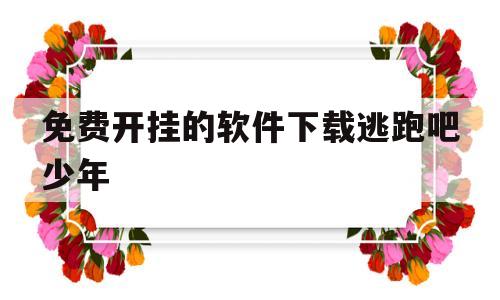 免费开挂的软件下载逃跑吧少年(免费开挂的软件下载逃跑吧少年官方认)