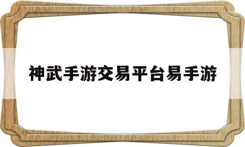 神武手游交易平台易手游(神武手游账号交易哪里最好)