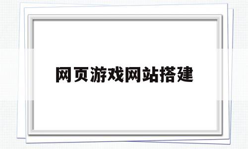 网页游戏网站搭建(游戏网站搭建视频教程)