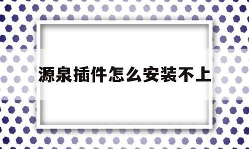 源泉插件怎么安装不上(源泉插件2019版的安装不上)