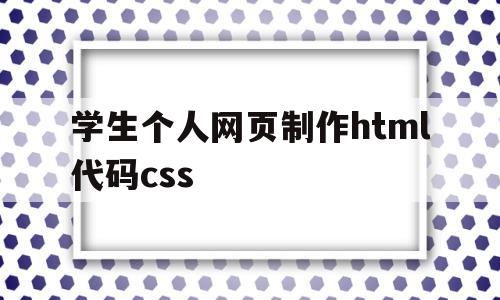 学生个人网页制作html代码css(学生个人网页制作html代码修改如何修改)